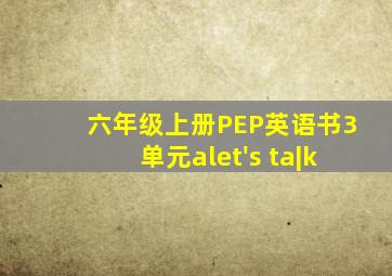 六年级上册PEP英语书3单元alet's ta|k